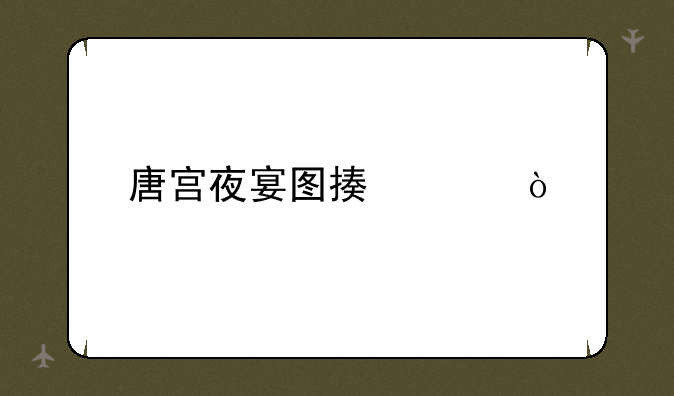 唐宫夜宴图描述？