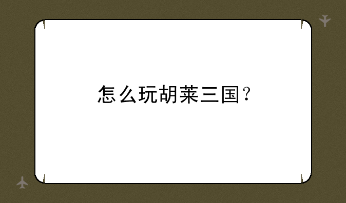 怎么玩胡莱三国？
