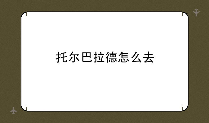 托尔巴拉德怎么去
