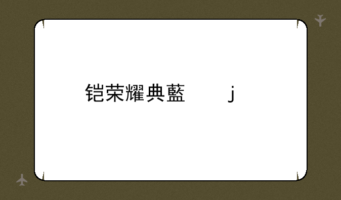 铠荣耀典藏皮肤