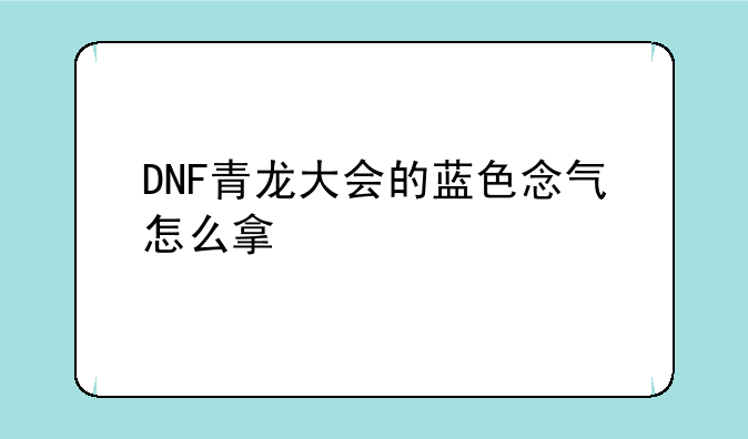 DNF青龙大会的蓝色念气怎么拿
