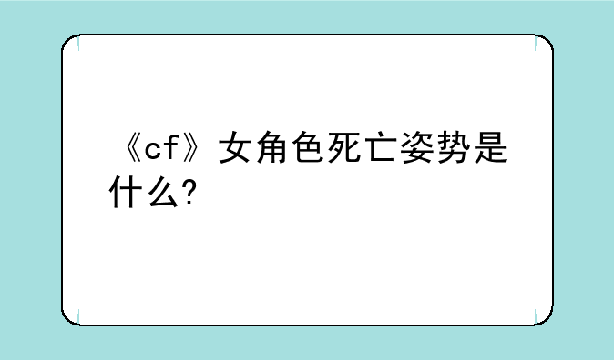 《cf》女角色死亡姿势是什么?
