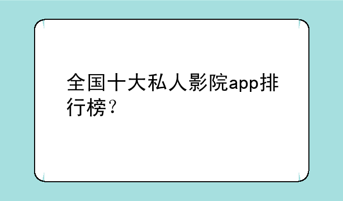 全国十大私人影院app排行榜？