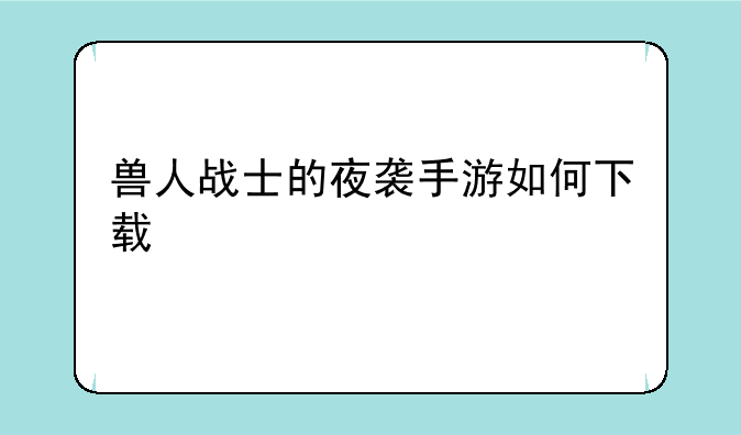 兽人战士的夜袭手游如何下载