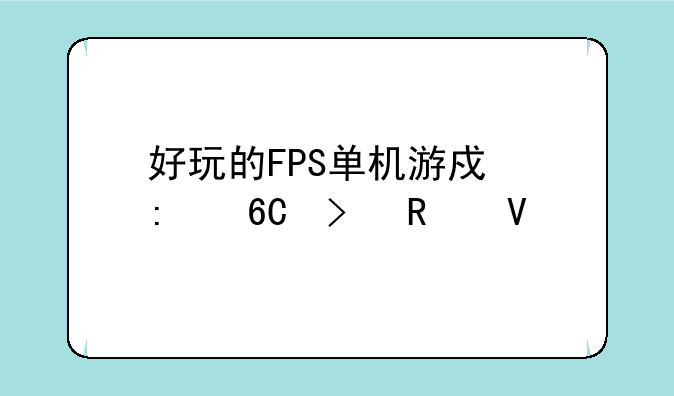 好玩的FPS单机游戏推荐及攻略