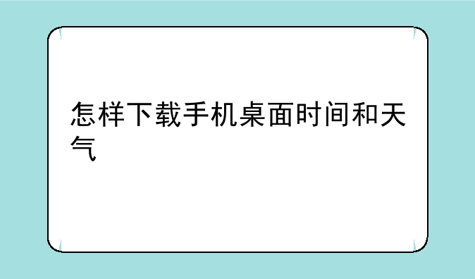 怎样下载手机桌面时间和天气