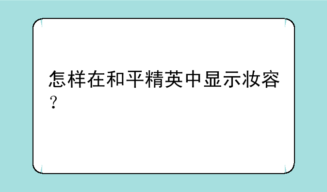怎样在和平精英中显示妆容？