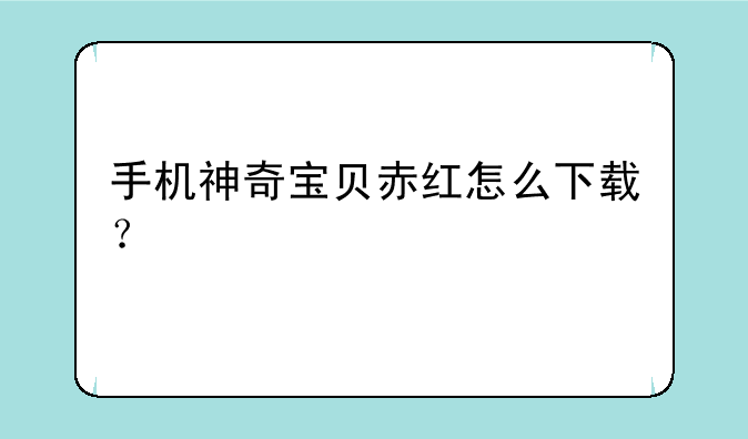 手机神奇宝贝赤红怎么下载？