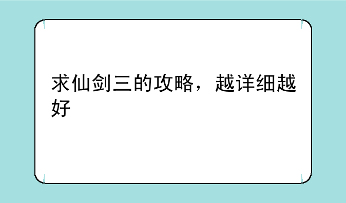 求仙剑三的攻略，越详细越好