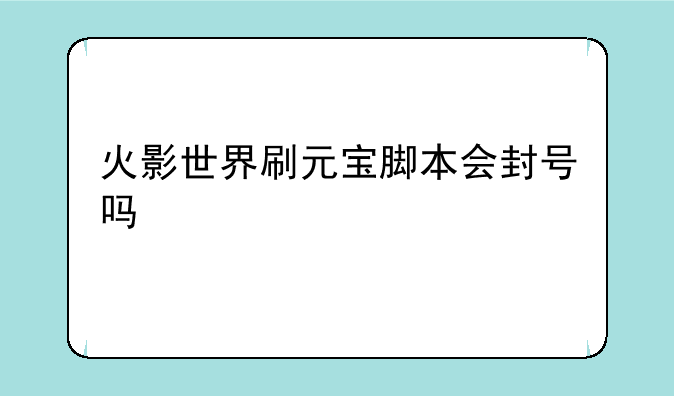 火影世界刷元宝脚本会封号吗