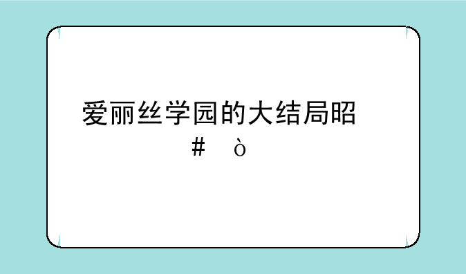 爱丽丝学园的大结局是什么？