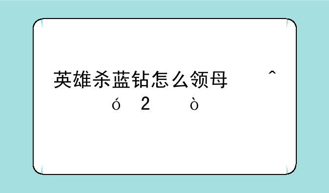 英雄杀蓝钻怎么领每日礼包？