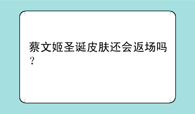 蔡文姬圣诞皮肤还会返场吗？