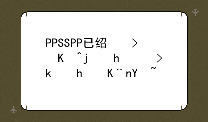 PPSSPP已经可以模拟PS游戏了吗？
