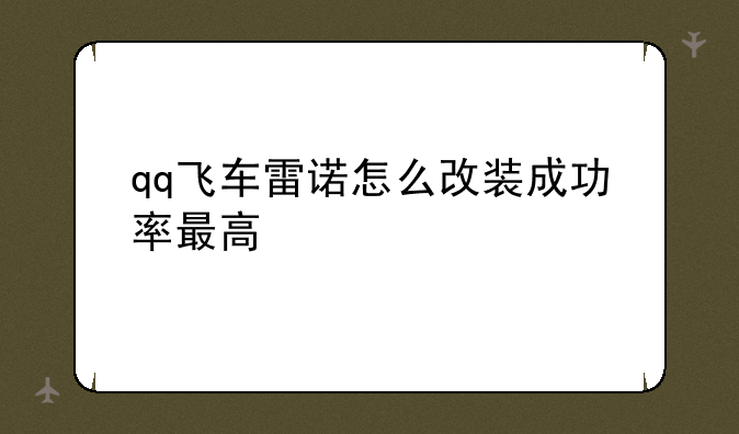qq飞车雷诺怎么改装成功率最高