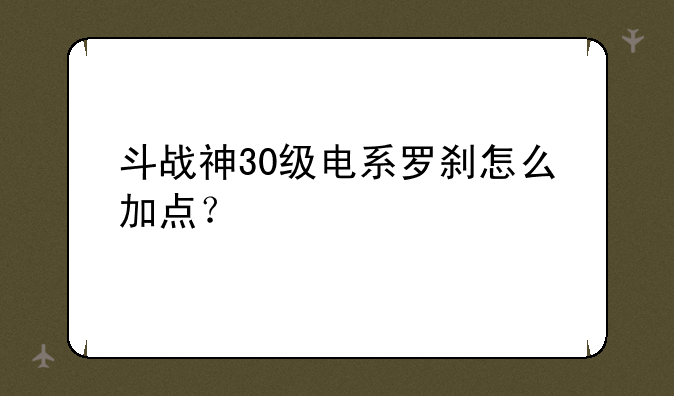 斗战神30级电系罗刹怎么加点？