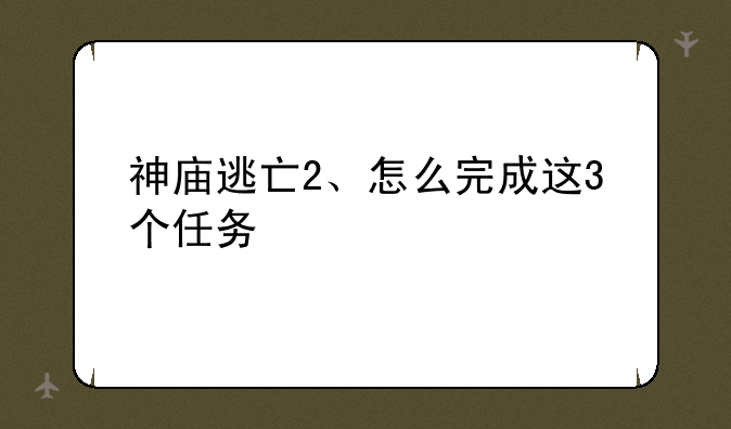 神庙逃亡2、怎么完成这3个任务