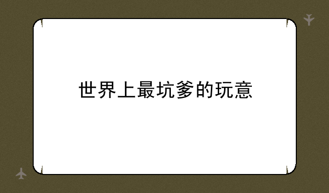 世界上最坑爹的玩意