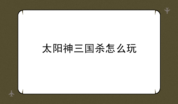 太阳神三国杀怎么玩