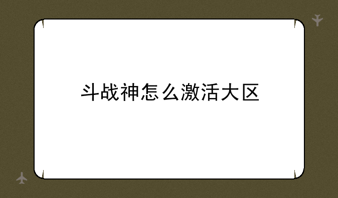 斗战神怎么激活大区