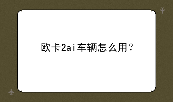 欧卡2ai车辆怎么用？