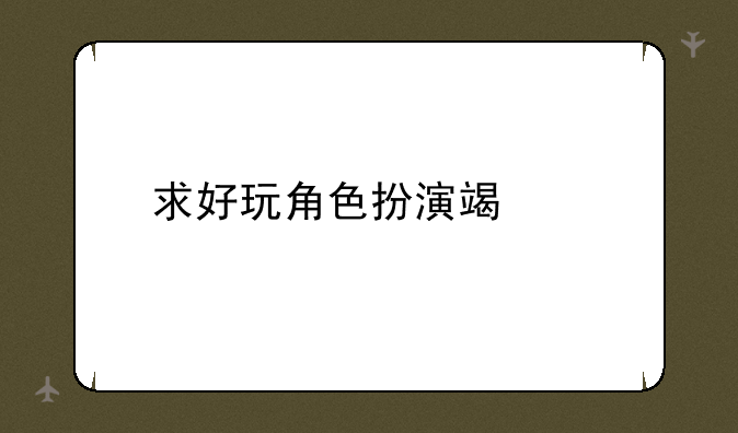 求好玩角色扮演端游