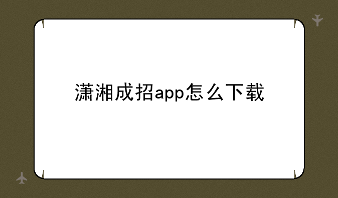 潇湘成招app怎么下载