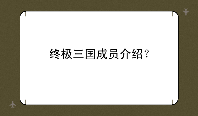 终极三国成员介绍？