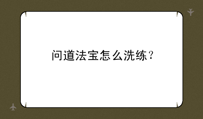 问道法宝怎么洗练？