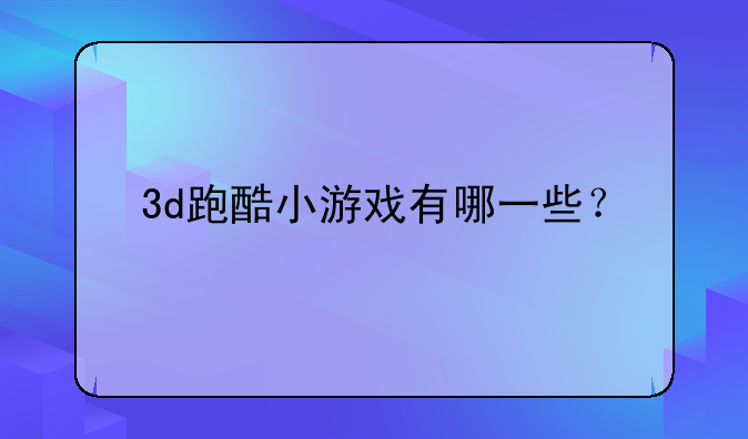 3d跑酷小游戏有哪一些？