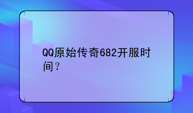 QQ原始传奇682开服时间？