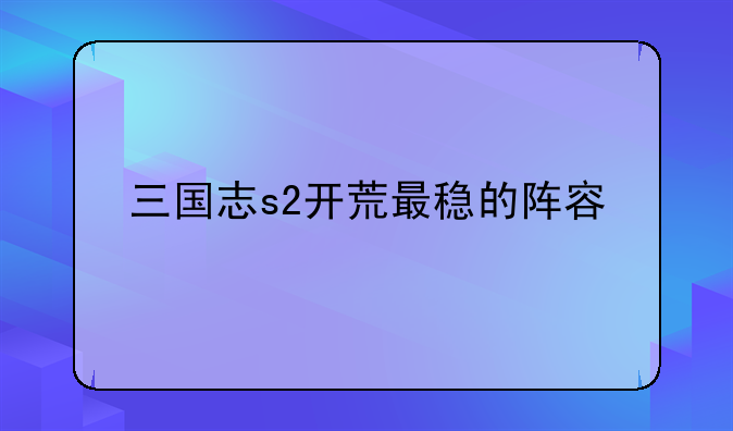 三国志s2开荒最稳的阵容