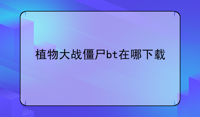 植物大战僵尸bt在哪下载