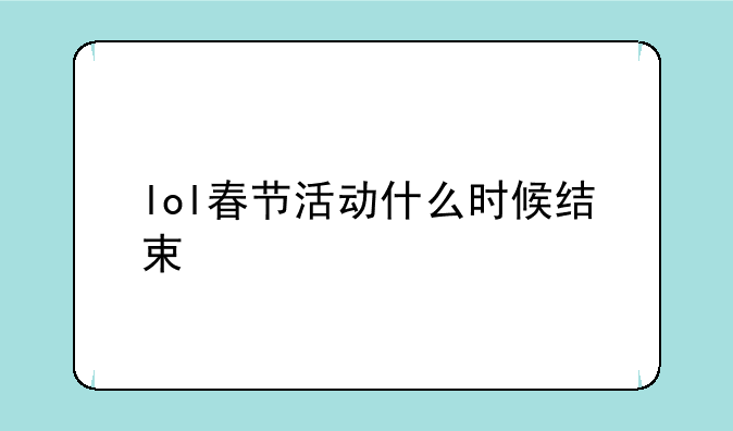 lol春节活动什么时候结束