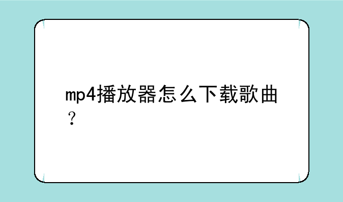 mp4播放器怎么下载歌曲？