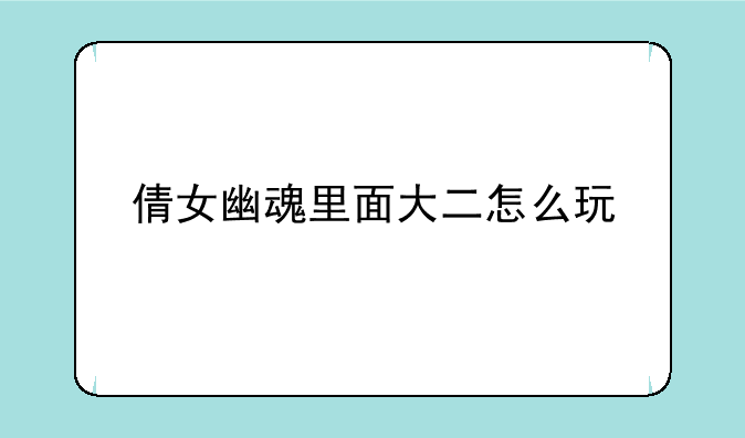 倩女幽魂里面大二怎么玩
