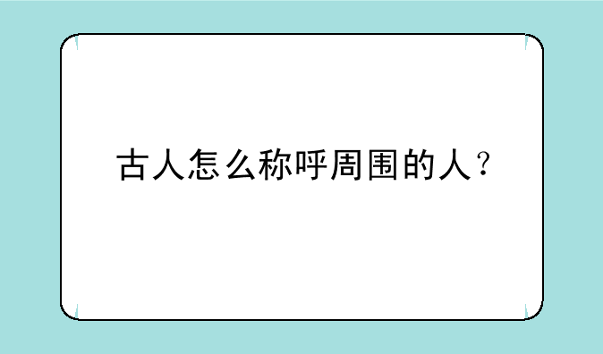 古人怎么称呼周围的人？