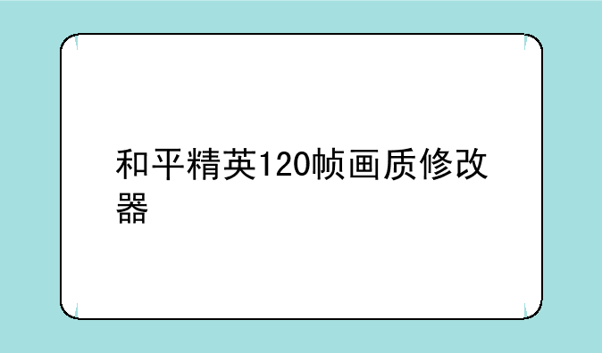 和平精英120帧画质修改器