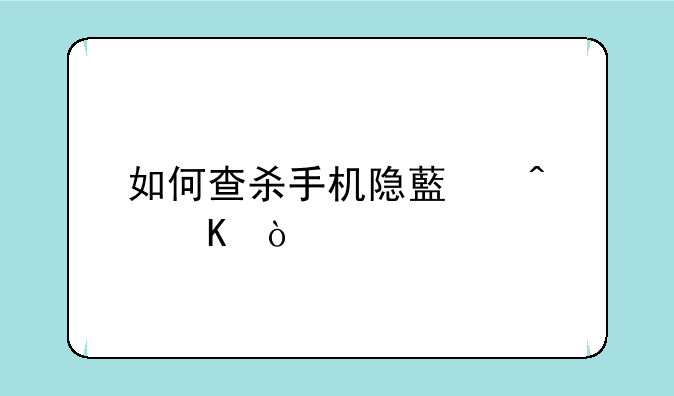 如何查杀手机隐藏病毒？