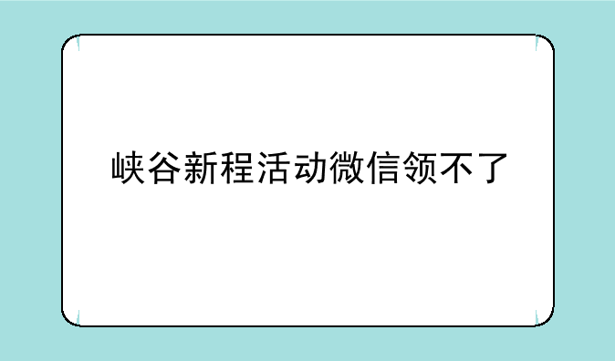 峡谷新程活动微信领不了