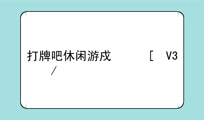 打牌吧休闲游戏世界下载