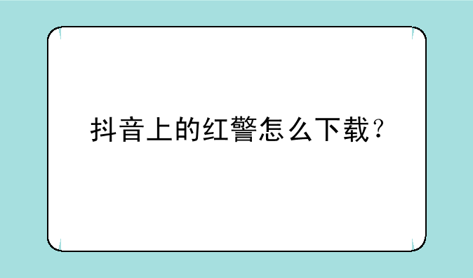 抖音上的红警怎么下载？
