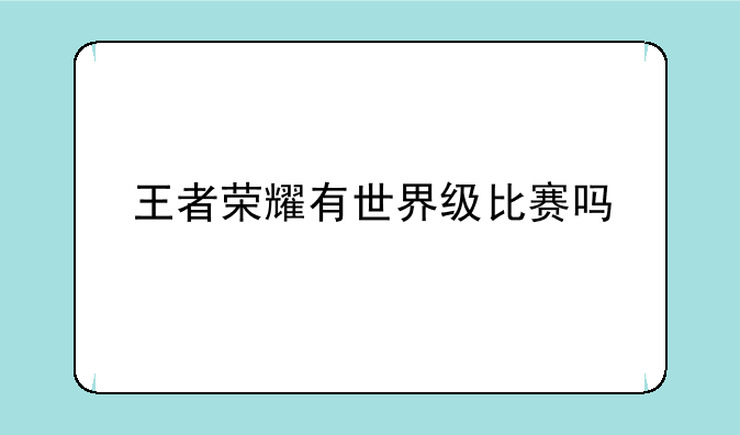 王者荣耀有世界级比赛吗