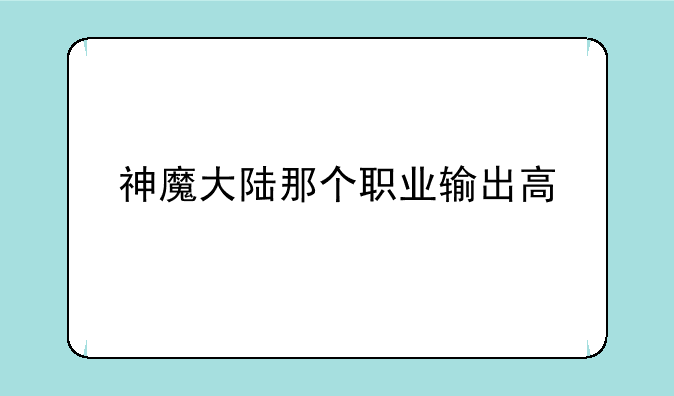 神魔大陆那个职业输出高