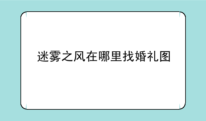 迷雾之风在哪里找婚礼图