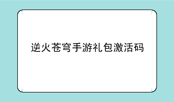 逆火苍穹手游礼包激活码