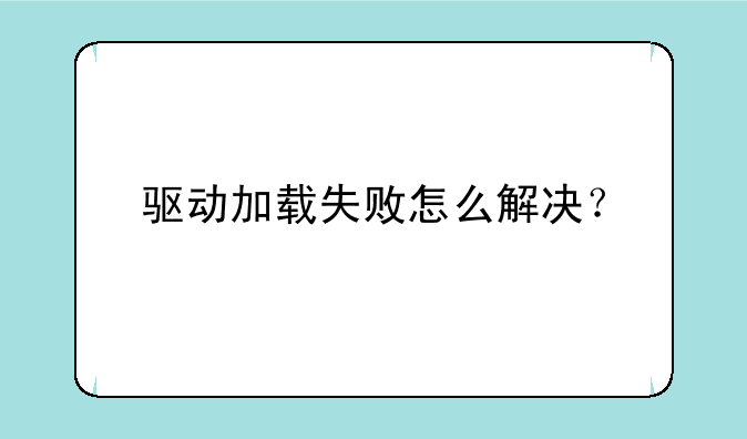 驱动加载失败怎么解决？