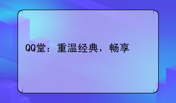 QQ堂：重温经典，畅享快乐