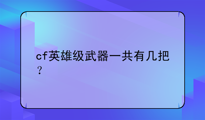 cf英雄级武器一共有几把？