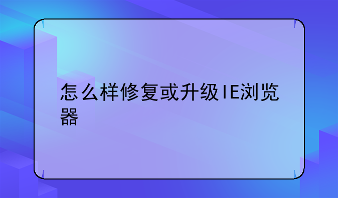 怎么样修复或升级IE浏览器